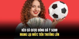 Kèo Cá Cược Bóng Đá Ý SC88 Mang Lại Mức Tiền Thưởng Lớn