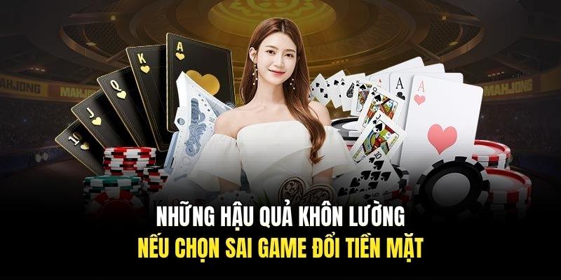 Những hậu quả khôn lường nếu chọn sai game đổi tiền mặt