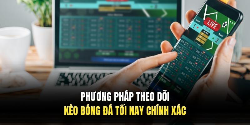 Phương pháp theo dõi kèo bóng đá tối nay chính xác